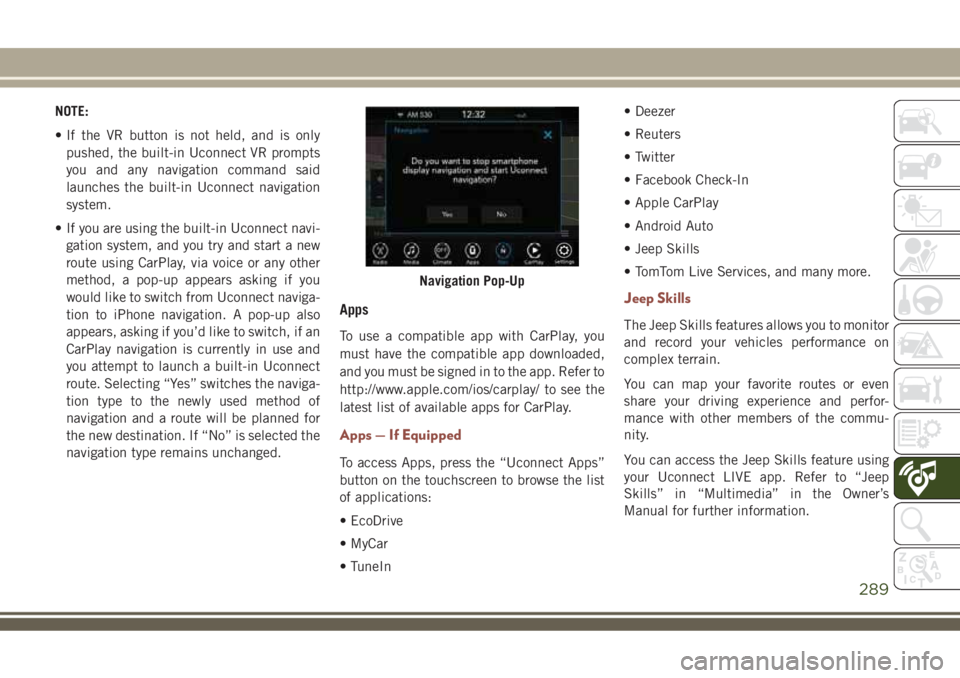 JEEP COMPASS 2018  Owner handbook (in English) NOTE:
• If the VR button is not held, and is only
pushed, the built-in Uconnect VR prompts
you and any navigation command said
launches the built-in Uconnect navigation
system.
• If you are using 