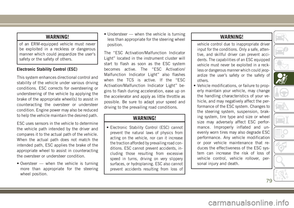 JEEP COMPASS 2018  Owner handbook (in English) WARNING!
of an ERM-equipped vehicle must never
be exploited in a reckless or dangerous
manner which could jeopardize the user's
safety or the safety of others.
Electronic Stability Control (ESC)
T