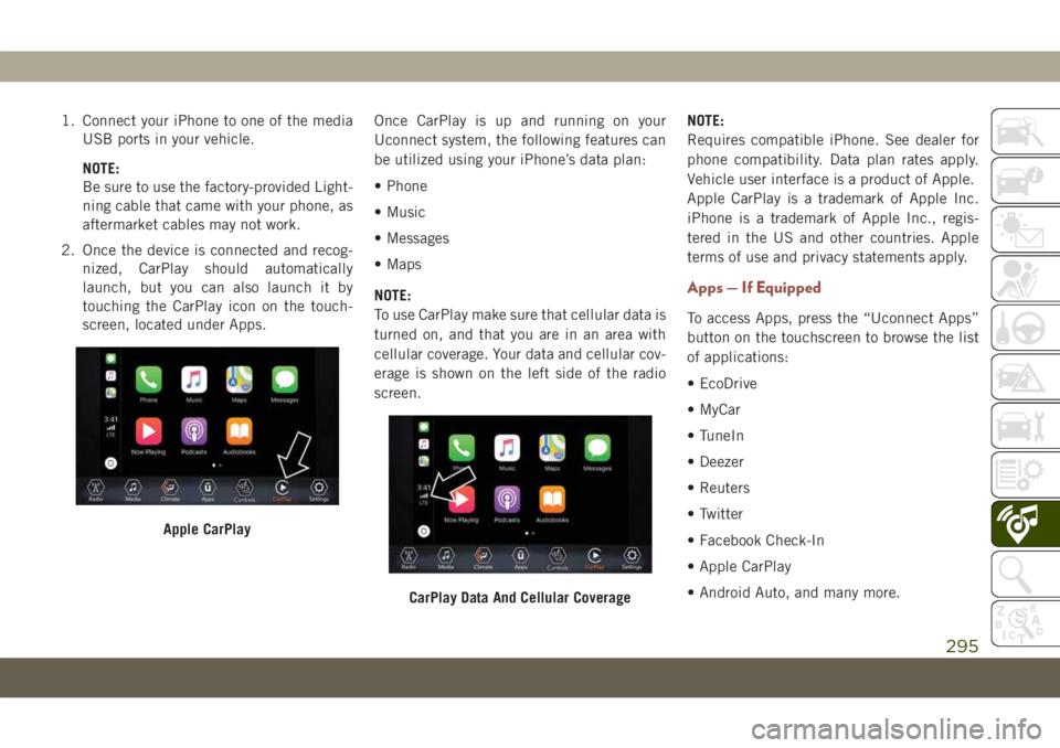JEEP COMPASS 2019  Owner handbook (in English) 1. Connect your iPhone to one of the media
USB ports in your vehicle.
NOTE:
Be sure to use the factory-provided Light-
ning cable that came with your phone, as
aftermarket cables may not work.
2. Once