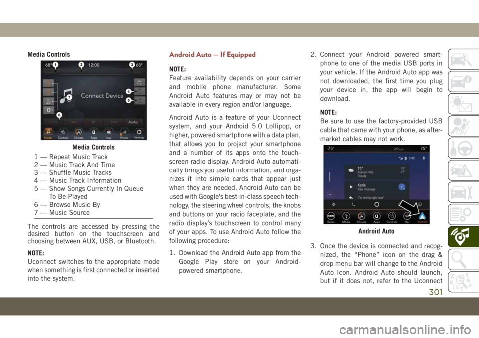 JEEP COMPASS 2019  Owner handbook (in English) Media Controls
The controls are accessed by pressing the
desired button on the touchscreen and
choosing between AUX, USB, or Bluetooth.
NOTE:
Uconnect switches to the appropriate mode
when something i