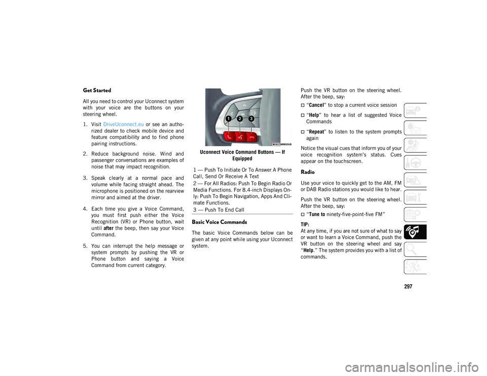 JEEP COMPASS 2020  Owner handbook (in English) 297
Get Started
All you need to control your Uconnect system
with  your  voice  are  the  buttons  on  your
steering wheel.
1. Visit DriveUconnect.eu   or  see  an  autho-
rized  dealer  to  check  mo