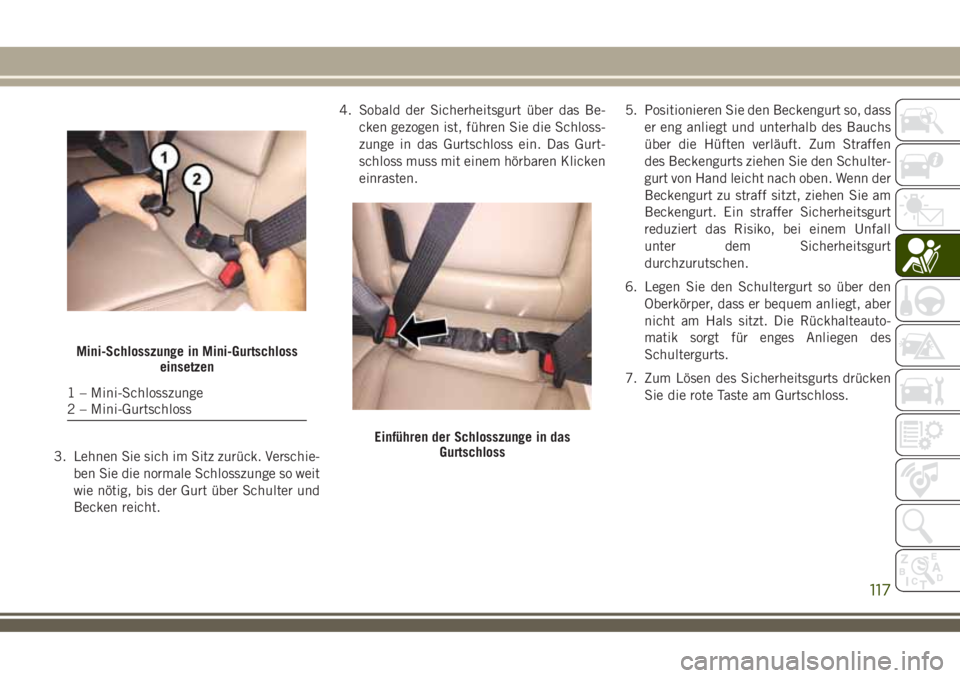 JEEP COMPASS 2018  Betriebsanleitung (in German) 3. Lehnen Sie sich im Sitz zurück. Verschie-
ben Sie die normale Schlosszunge so weit
wie nötig, bis der Gurt über Schulter und
Becken reicht.4. Sobald der Sicherheitsgurt über das Be-
cken gezoge