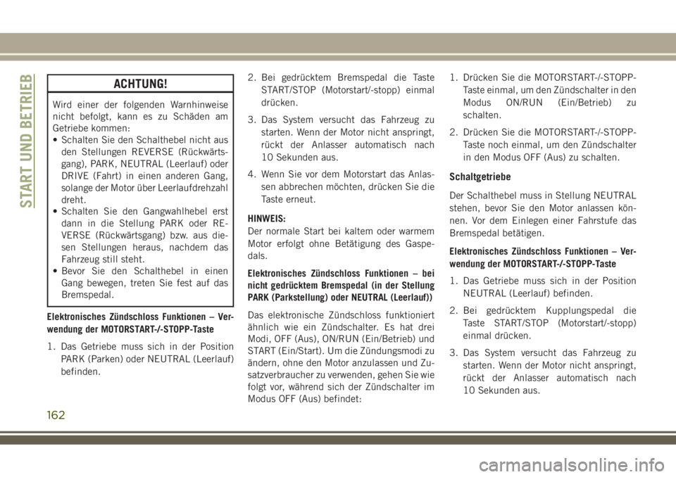 JEEP COMPASS 2018  Betriebsanleitung (in German) ACHTUNG!
Wird einer der folgenden Warnhinweise
nicht befolgt, kann es zu Schäden am
Getriebe kommen:
• Schalten Sie den Schalthebel nicht aus
den Stellungen REVERSE (Rückwärts-
gang), PARK, NEUTR
