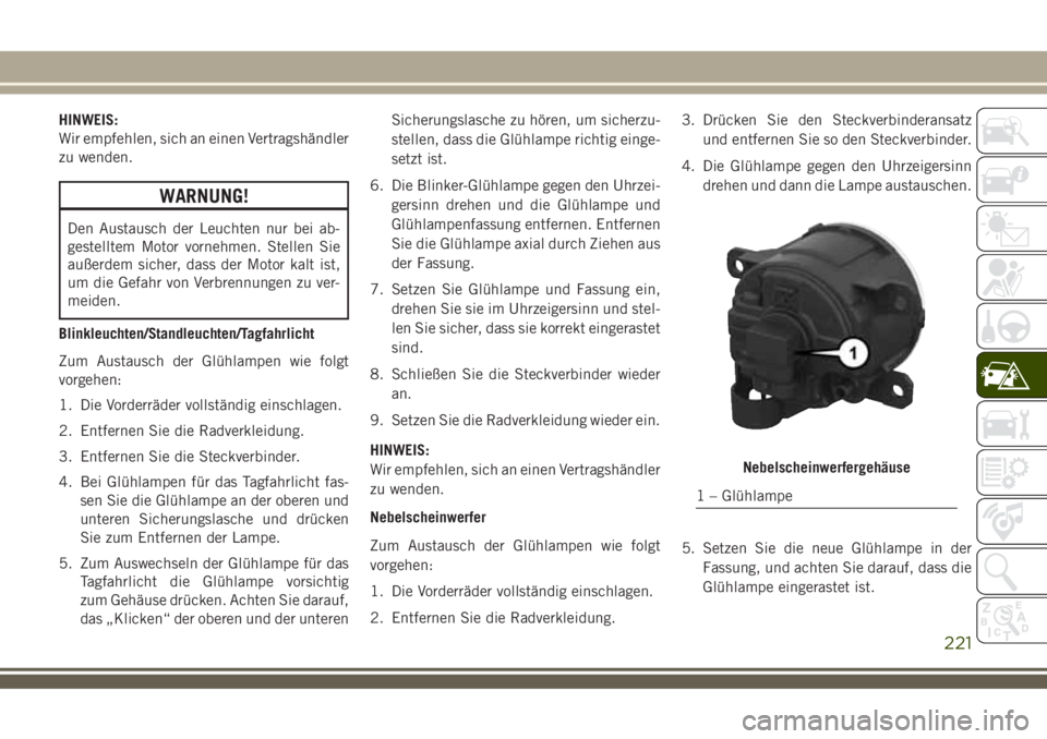 JEEP COMPASS 2018  Betriebsanleitung (in German) HINWEIS:
Wir empfehlen, sich an einen Vertragshändler
zu wenden.
WARNUNG!
Den Austausch der Leuchten nur bei ab-
gestelltem Motor vornehmen. Stellen Sie
außerdem sicher, dass der Motor kalt ist,
um 