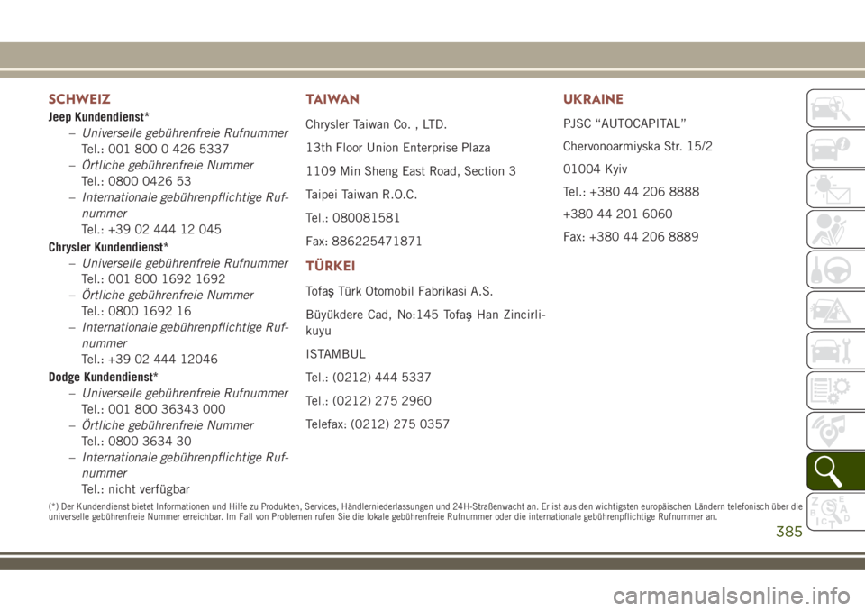 JEEP COMPASS 2018 Betriebsanleitung (in German) SCHWEIZ
Jeep Kundendienst*
–Universelle gebührenfreie Rufnummer
Tel.: 001 800 0 426 5337
–Örtliche gebührenfreie Nummer
Tel.: 0800 0426 53
–Internationale gebührenpflichtige Ruf-
nummer
Tel. JEEP COMPASS 2018 Betriebsanleitung (in German) SCHWEIZ
Jeep Kundendienst*
–Universelle gebührenfreie Rufnummer
Tel.: 001 800 0 426 5337
–Örtliche gebührenfreie Nummer
Tel.: 0800 0426 53
–Internationale gebührenpflichtige Ruf-
nummer
Tel.