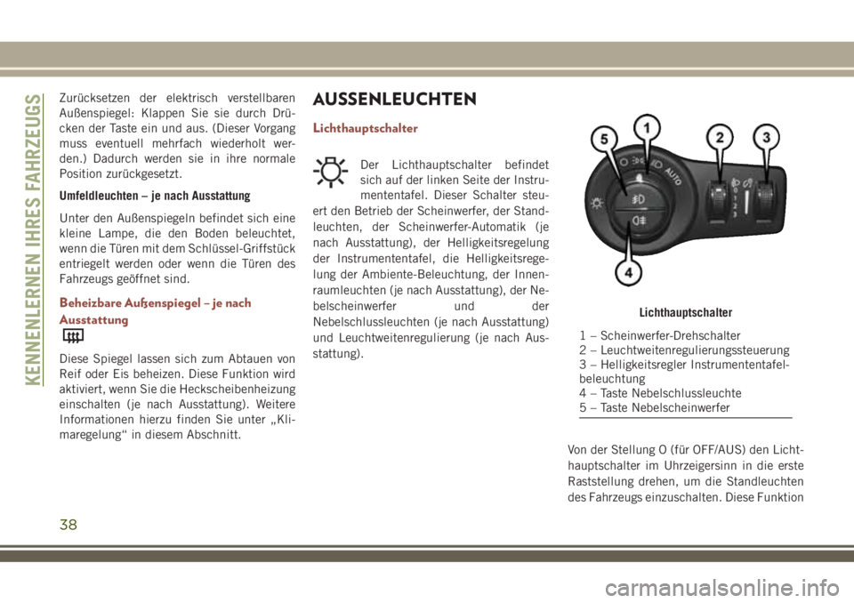 JEEP COMPASS 2018  Betriebsanleitung (in German) Zurücksetzen der elektrisch verstellbaren
Außenspiegel: Klappen Sie sie durch Drü-
cken der Taste ein und aus. (Dieser Vorgang
muss eventuell mehrfach wiederholt wer-
den.) Dadurch werden sie in ih