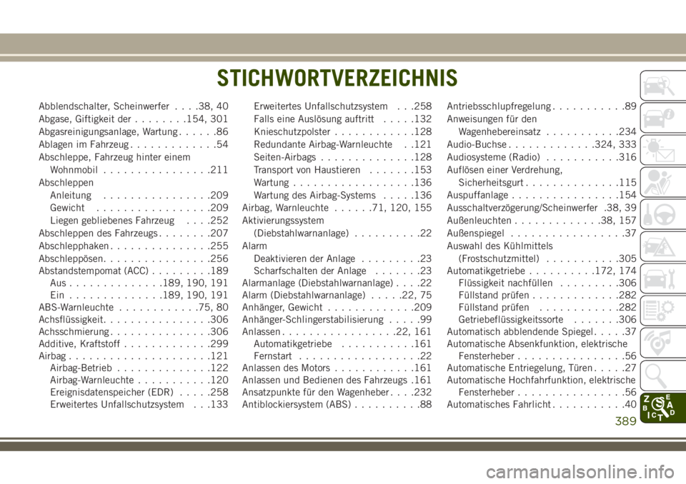 JEEP COMPASS 2018 Betriebsanleitung (in German) Abblendschalter, Scheinwerfer. . . .38, 40
Abgase, Giftigkeit der........154, 301
Abgasreinigungsanlage, Wartung......86
Ablagen im Fahrzeug.............54
Abschleppe, Fahrzeug hinter einem
Wohnmobil. JEEP COMPASS 2018 Betriebsanleitung (in German) Abblendschalter, Scheinwerfer. . . .38, 40
Abgase, Giftigkeit der........154, 301
Abgasreinigungsanlage, Wartung......86
Ablagen im Fahrzeug.............54
Abschleppe, Fahrzeug hinter einem
Wohnmobil.