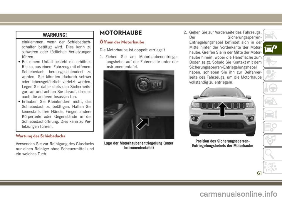 JEEP COMPASS 2018  Betriebsanleitung (in German) WARNUNG!
einklemmen, wenn der Schiebedach-
schalter betätigt wird. Dies kann zu
schweren oder tödlichen Verletzungen
führen.
• Bei einem Unfall besteht ein erhöhtes
Risiko, aus einem Fahrzeug mi