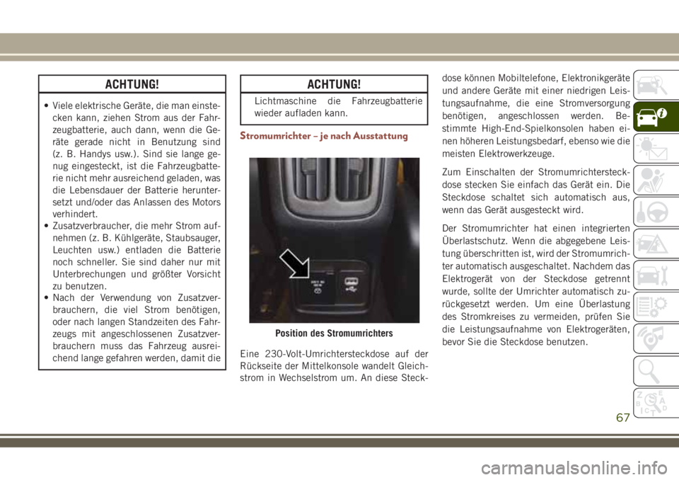 JEEP COMPASS 2018  Betriebsanleitung (in German) ACHTUNG!
• Viele elektrische Geräte, die man einste-
cken kann, ziehen Strom aus der Fahr-
zeugbatterie, auch dann, wenn die Ge-
räte gerade nicht in Benutzung sind
(z. B. Handys usw.). Sind sie l