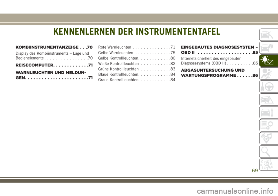 JEEP COMPASS 2018  Betriebsanleitung (in German) KENNENLERNEN DER INSTRUMENTENTAFEL
KOMBIINSTRUMENTANZEIGE . . .70
Display des Kombiinstruments – Lage und
Bedienelemente................70
REISECOMPUTER.............71
WARNLEUCHTEN UND MELDUN-
GEN..