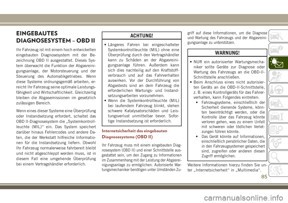 JEEP COMPASS 2018  Betriebsanleitung (in German) EINGEBAUTES
DIAGNOSESYSTEM – OBD II
Ihr Fahrzeug ist mit einem hoch entwickelten
eingebauten Diagnosesystem mit der Be-
zeichnung OBD II ausgestattet. Dieses Sys-
tem überwacht die Funktion der Abg