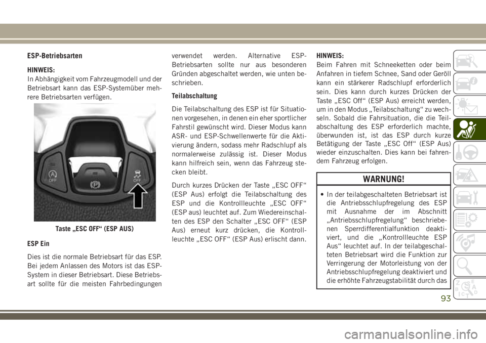 JEEP COMPASS 2018  Betriebsanleitung (in German) ESP-Betriebsarten
HINWEIS:
In Abhängigkeit vom Fahrzeugmodell und der
Betriebsart kann das ESP-Systemüber meh-
rere Betriebsarten verfügen.
ESP Ein
Dies ist die normale Betriebsart für das ESP.
Be