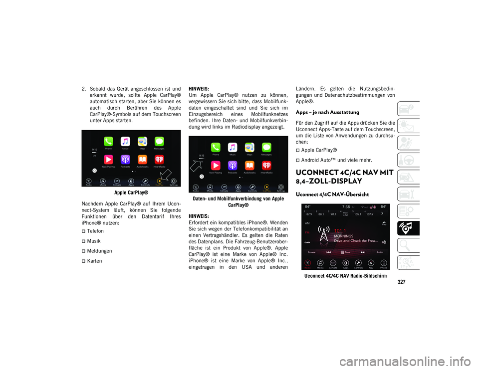 JEEP COMPASS 2020 Betriebsanleitung (in German) 327
2. Sobald das Gerät angeschlossen ist underkannt wurde, sollte Apple CarPlay®
automatisch starten, aber Sie können es
auch durch Berühren des Apple
CarPlay®-Symbols auf dem Touch JEEP COMPASS 2020 Betriebsanleitung (in German) 327
2. Sobald das Gerät angeschlossen ist underkannt wurde, sollte Apple CarPlay®
automatisch starten, aber Sie können es
auch durch Berühren des Apple
CarPlay®-Symbols auf dem Touch