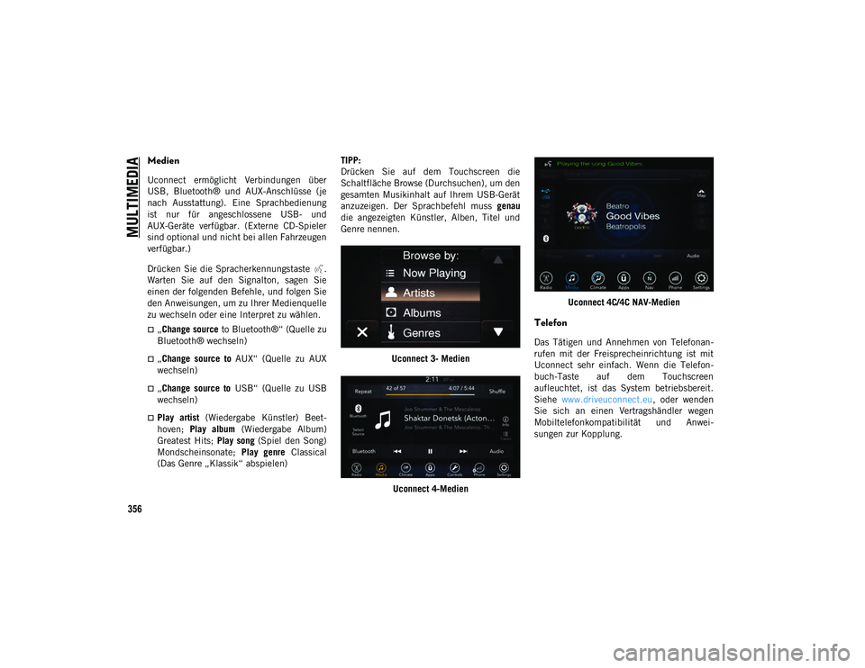 JEEP COMPASS 2020  Betriebsanleitung (in German) MULTIMEDIA
356
Medien
Uconnect  ermöglicht  Verbindungen  über
USB,  Bluetooth®  und  AUX-Anschlüsse  (je
nach  Ausstattung).  Eine  Sprachbedienung
ist  nur  für  angeschlossene  USB-  und
AUX-G