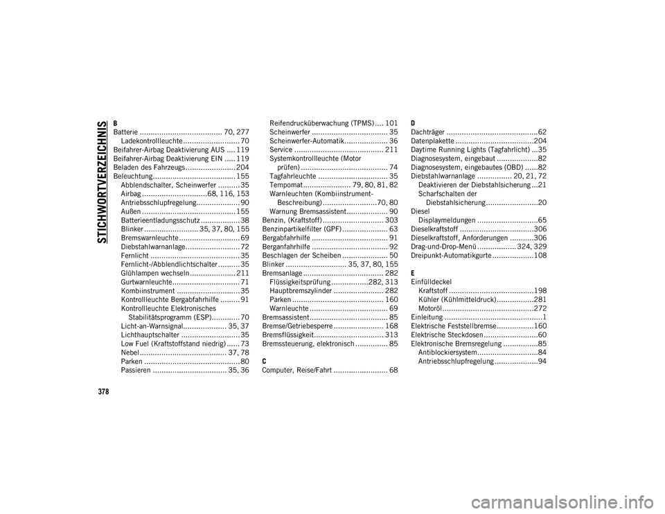 JEEP COMPASS 2020 Betriebsanleitung (in German) 378
STICHWORTVERZEICHNIS
B
Batterie ...................................... 70, 277
Ladekontrollleuchte .......................... 70
Beifahrer-Airbag Deaktivierung AUS .... 119
Beifahrer-Airbag Deakti JEEP COMPASS 2020 Betriebsanleitung (in German) 378
STICHWORTVERZEICHNIS
B
Batterie ...................................... 70, 277
Ladekontrollleuchte .......................... 70
Beifahrer-Airbag Deaktivierung AUS .... 119
Beifahrer-Airbag Deakti