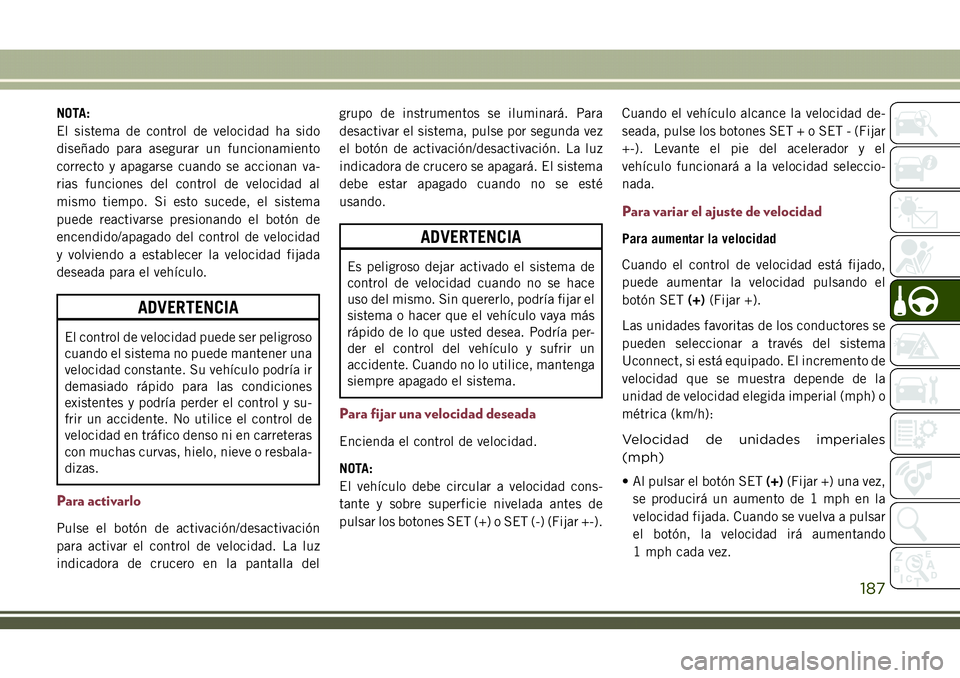 JEEP COMPASS 2018 Manual de Empleo y Cuidado (in Spanish) NOTA:
El sistema de control de velocidad ha sido
diseñado para asegurar un funcionamiento
correcto y apagarse cuando se accionan va-
rias funciones del control de velocidad al
mismo tiempo. Si esto s JEEP COMPASS 2018 Manual de Empleo y Cuidado (in Spanish) NOTA:
El sistema de control de velocidad ha sido
diseñado para asegurar un funcionamiento
correcto y apagarse cuando se accionan va-
rias funciones del control de velocidad al
mismo tiempo. Si esto s