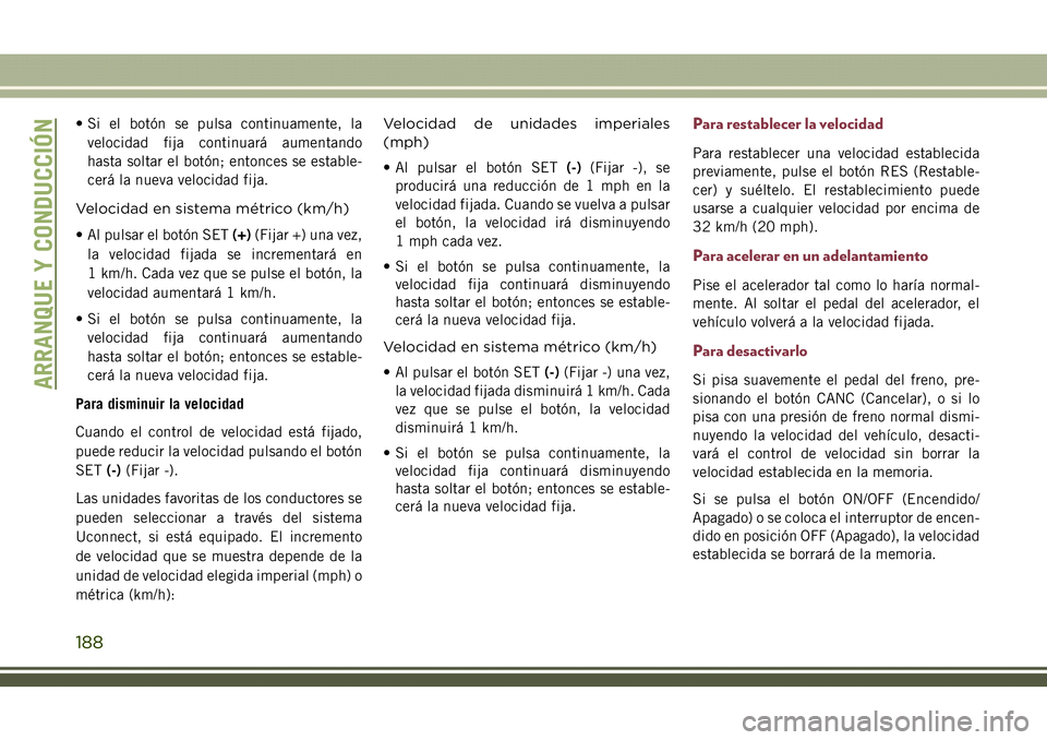 JEEP COMPASS 2018 Manual de Empleo y Cuidado (in Spanish) • Si el botón se pulsa continuamente, la
velocidad fija continuará aumentando
hasta soltar el botón; entonces se estable-
cerá la nueva velocidad fija.
Velocidad en sistema métrico (km/h)
• A JEEP COMPASS 2018 Manual de Empleo y Cuidado (in Spanish) • Si el botón se pulsa continuamente, la
velocidad fija continuará aumentando
hasta soltar el botón; entonces se estable-
cerá la nueva velocidad fija.
Velocidad en sistema métrico (km/h)
• A