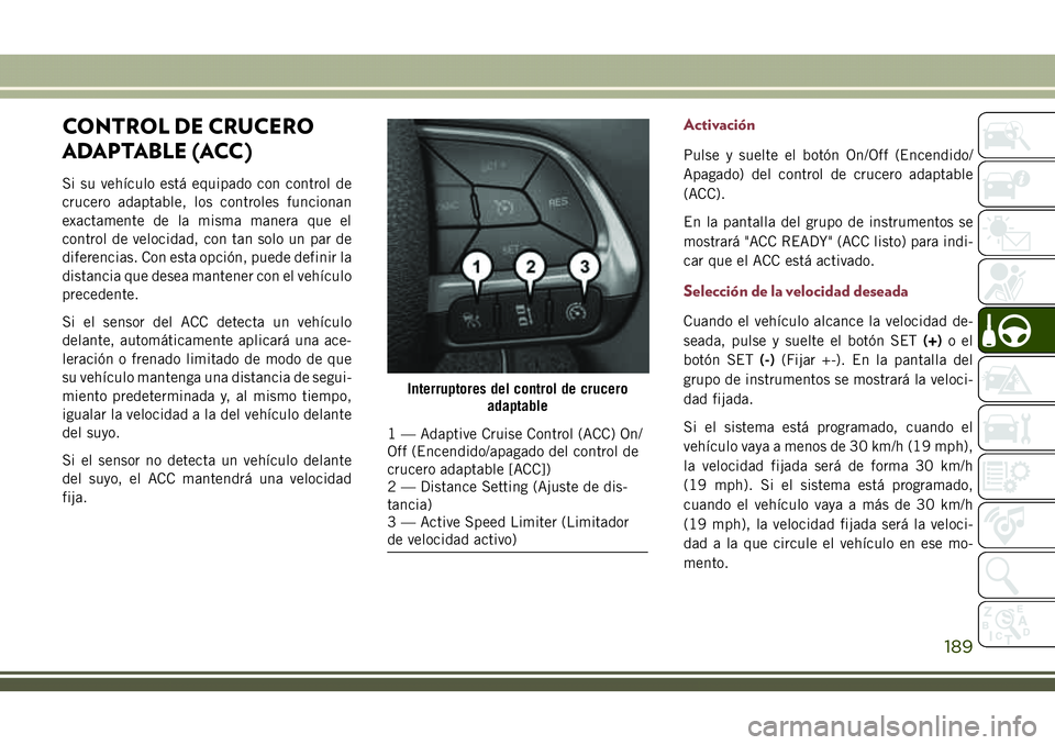 JEEP COMPASS 2018 Manual de Empleo y Cuidado (in Spanish) CONTROL DE CRUCERO
ADAPTABLE (ACC)
Si su vehículo está equipado con control de
crucero adaptable, los controles funcionan
exactamente de la misma manera que el
control de velocidad, con tan solo un JEEP COMPASS 2018 Manual de Empleo y Cuidado (in Spanish) CONTROL DE CRUCERO
ADAPTABLE (ACC)
Si su vehículo está equipado con control de
crucero adaptable, los controles funcionan
exactamente de la misma manera que el
control de velocidad, con tan solo un