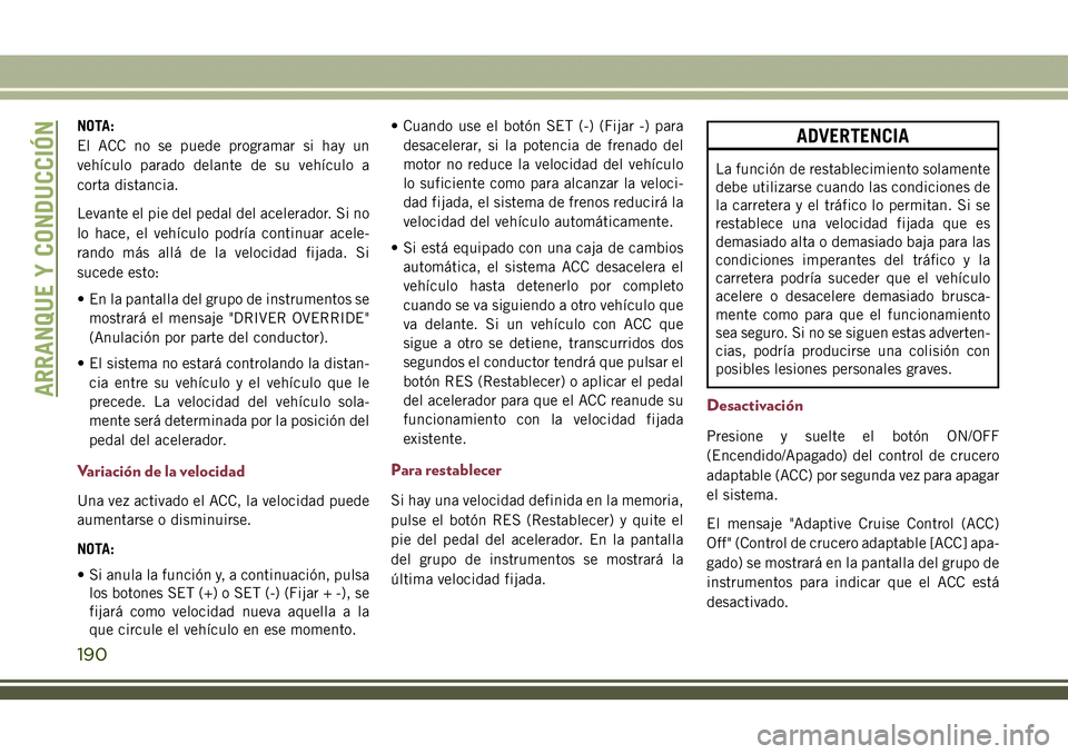 JEEP COMPASS 2018 Manual de Empleo y Cuidado (in Spanish) NOTA:
El ACC no se puede programar si hay un
vehículo parado delante de su vehículo a
corta distancia.
Levante el pie del pedal del acelerador. Si no
lo hace, el vehículo podría continuar acele-
r JEEP COMPASS 2018 Manual de Empleo y Cuidado (in Spanish) NOTA:
El ACC no se puede programar si hay un
vehículo parado delante de su vehículo a
corta distancia.
Levante el pie del pedal del acelerador. Si no
lo hace, el vehículo podría continuar acele-
r