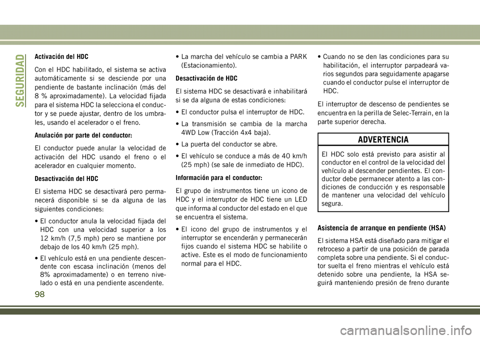 JEEP COMPASS 2018 Manual de Empleo y Cuidado (in Spanish) Activación del HDC
Con el HDC habilitado, el sistema se activa
automáticamente si se desciende por una
pendiente de bastante inclinación (más del
8 % aproximadamente). La velocidad fijada
para el JEEP COMPASS 2018 Manual de Empleo y Cuidado (in Spanish) Activación del HDC
Con el HDC habilitado, el sistema se activa
automáticamente si se desciende por una
pendiente de bastante inclinación (más del
8 % aproximadamente). La velocidad fijada
para el