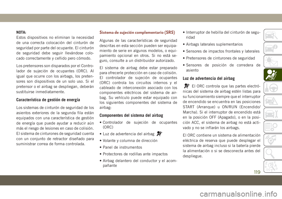 JEEP COMPASS 2019  Manual de Empleo y Cuidado (in Spanish) NOTA:
Estos dispositivos no eliminan la necesidad
de una correcta colocación del cinturón de
seguridad por parte del ocupante. El cinturón
de seguridad debe seguir llevándose colo-
cado correctame