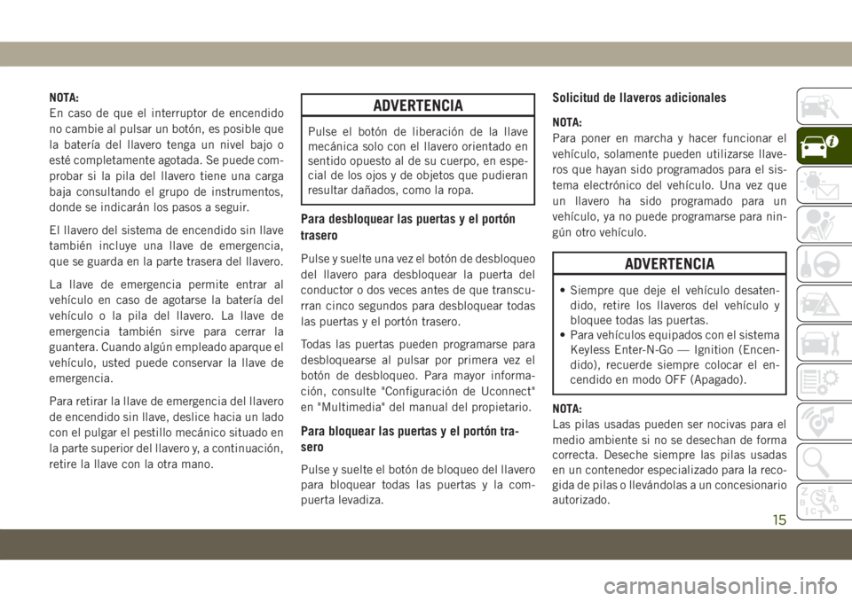 JEEP COMPASS 2019  Manual de Empleo y Cuidado (in Spanish) NOTA:
En caso de que el interruptor de encendido
no cambie al pulsar un botón, es posible que
la batería del llavero tenga un nivel bajo o
esté completamente agotada. Se puede com-
probar si la pil