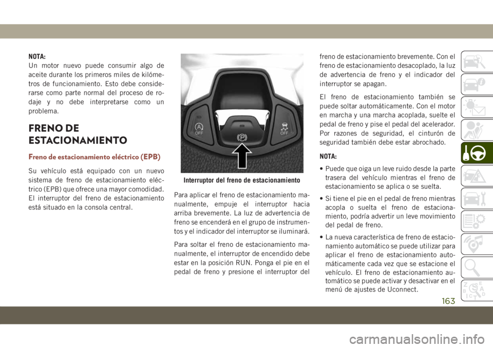 JEEP COMPASS 2019  Manual de Empleo y Cuidado (in Spanish) NOTA:
Un motor nuevo puede consumir algo de
aceite durante los primeros miles de kilóme-
tros de funcionamiento. Esto debe conside-
rarse como parte normal del proceso de ro-
daje y no debe interpret