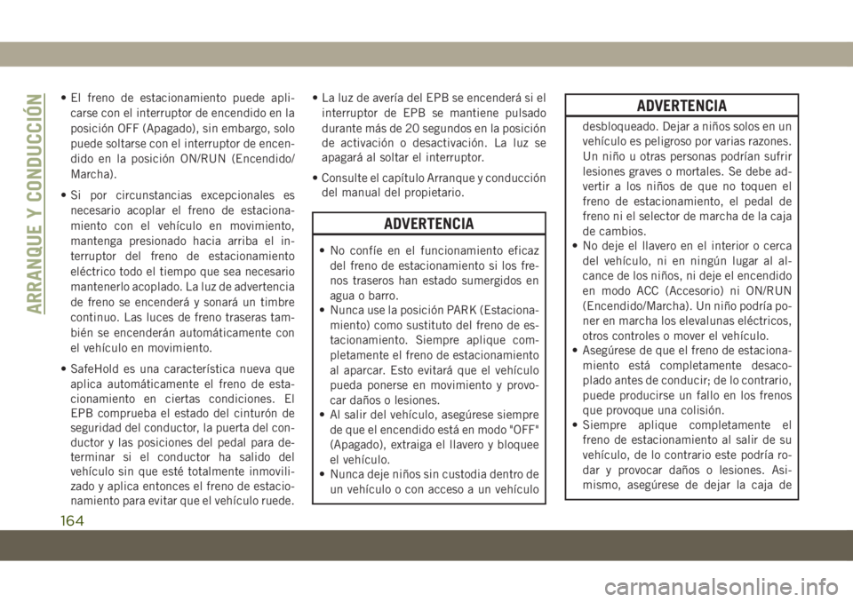 JEEP COMPASS 2019  Manual de Empleo y Cuidado (in Spanish) • El freno de estacionamiento puede apli-
carse con el interruptor de encendido en la
posición OFF (Apagado), sin embargo, solo
puede soltarse con el interruptor de encen-
dido en la posición ON/R