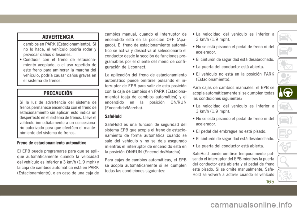 JEEP COMPASS 2019  Manual de Empleo y Cuidado (in Spanish) ADVERTENCIA
cambios en PARK (Estacionamiento). Si
no lo hace, el vehículo podría rodar y
provocar daños o lesiones.
• Conducir con el freno de estaciona-
miento acoplado, o el uso repetido de
est