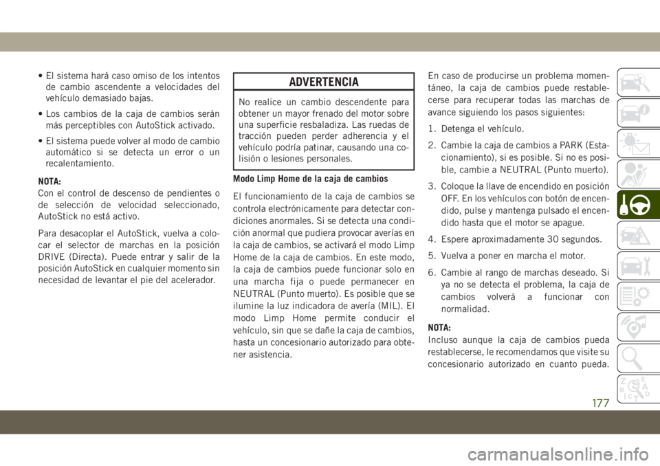 JEEP COMPASS 2019 Manual de Empleo y Cuidado (in Spanish) • El sistema hará caso omiso de los intentos
de cambio ascendente a velocidades del
vehículo demasiado bajas.
• Los cambios de la caja de cambios serán
más perceptibles con AutoStick activado. JEEP COMPASS 2019 Manual de Empleo y Cuidado (in Spanish) • El sistema hará caso omiso de los intentos
de cambio ascendente a velocidades del
vehículo demasiado bajas.
• Los cambios de la caja de cambios serán
más perceptibles con AutoStick activado.