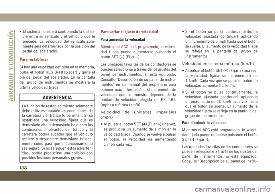 JEEP COMPASS 2019  Manual de Empleo y Cuidado (in Spanish) • El sistema no estará controlando la distan-
cia entre su vehículo y el vehículo que le
precede. La velocidad del vehículo sola-
mente será determinada por la posición del
pedal del acelerado