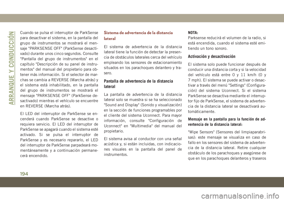 JEEP COMPASS 2019  Manual de Empleo y Cuidado (in Spanish) Cuando se pulsa el interruptor de ParkSense
para desactivar el sistema, en la pantalla del
grupo de instrumentos se mostrará el men-
saje "PARKSENSE OFF" (ParkSense desacti-
vado) durante uno