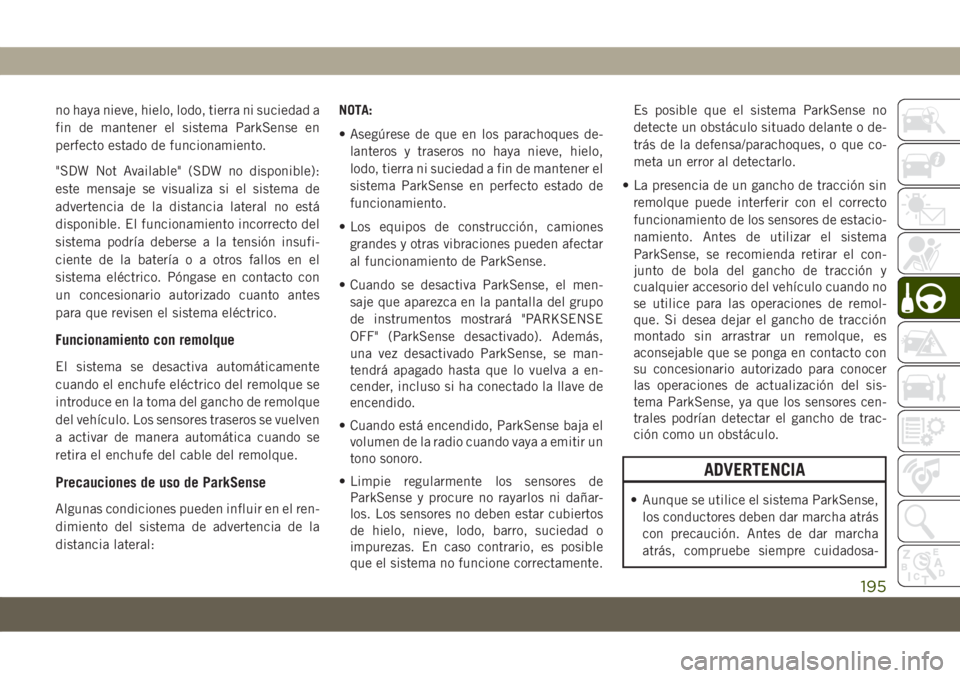 JEEP COMPASS 2019  Manual de Empleo y Cuidado (in Spanish) no haya nieve, hielo, lodo, tierra ni suciedad a
fin de mantener el sistema ParkSense en
perfecto estado de funcionamiento.
"SDW Not Available" (SDW no disponible):
este mensaje se visualiza s