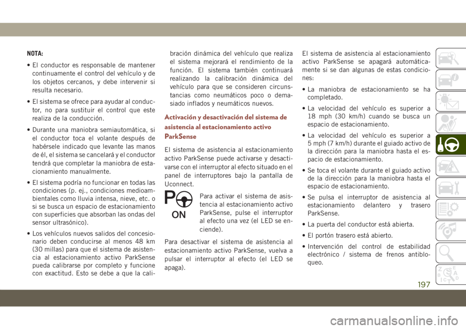 JEEP COMPASS 2019  Manual de Empleo y Cuidado (in Spanish) NOTA:
• El conductor es responsable de mantener
continuamente el control del vehículo y de
los objetos cercanos, y debe intervenir si
resulta necesario.
• El sistema se ofrece para ayudar al cond