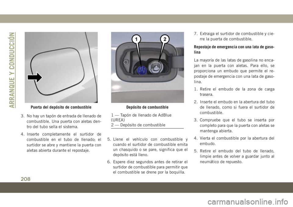 JEEP COMPASS 2019  Manual de Empleo y Cuidado (in Spanish) 3. No hay un tapón de entrada de llenado de
combustible. Una puerta con aletas den-
tro del tubo sella el sistema.
4. Inserte completamente el surtidor de
combustible en el tubo de llenado; el
surtid