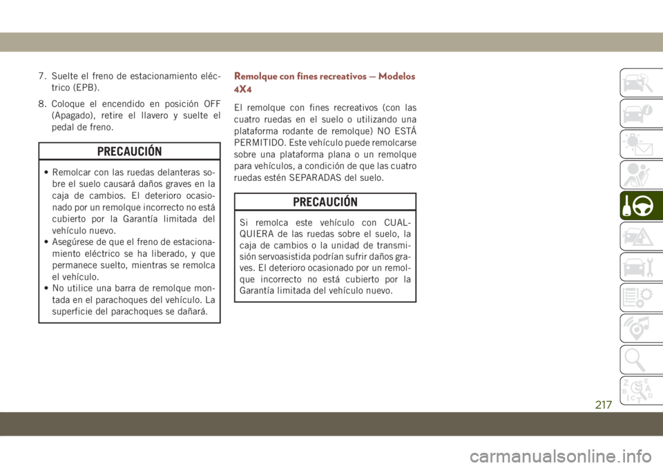 JEEP COMPASS 2019  Manual de Empleo y Cuidado (in Spanish) 7. Suelte el freno de estacionamiento eléc-
trico (EPB).
8. Coloque el encendido en posición OFF
(Apagado), retire el llavero y suelte el
pedal de freno.
PRECAUCIÓN
• Remolcar con las ruedas dela
