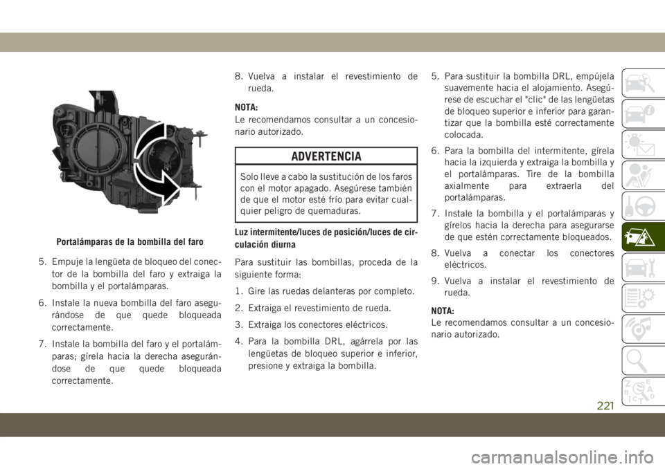 JEEP COMPASS 2019  Manual de Empleo y Cuidado (in Spanish) 5. Empuje la lengüeta de bloqueo del conec-
tor de la bombilla del faro y extraiga la
bombilla y el portalámparas.
6. Instale la nueva bombilla del faro asegu-
rándose de que quede bloqueada
correc
