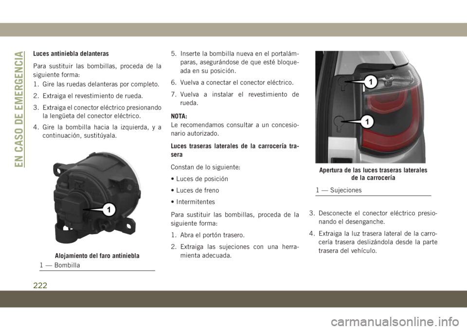 JEEP COMPASS 2019  Manual de Empleo y Cuidado (in Spanish) Luces antiniebla delanteras
Para sustituir las bombillas, proceda de la
siguiente forma:
1. Gire las ruedas delanteras por completo.
2. Extraiga el revestimiento de rueda.
3. Extraiga el conector elé