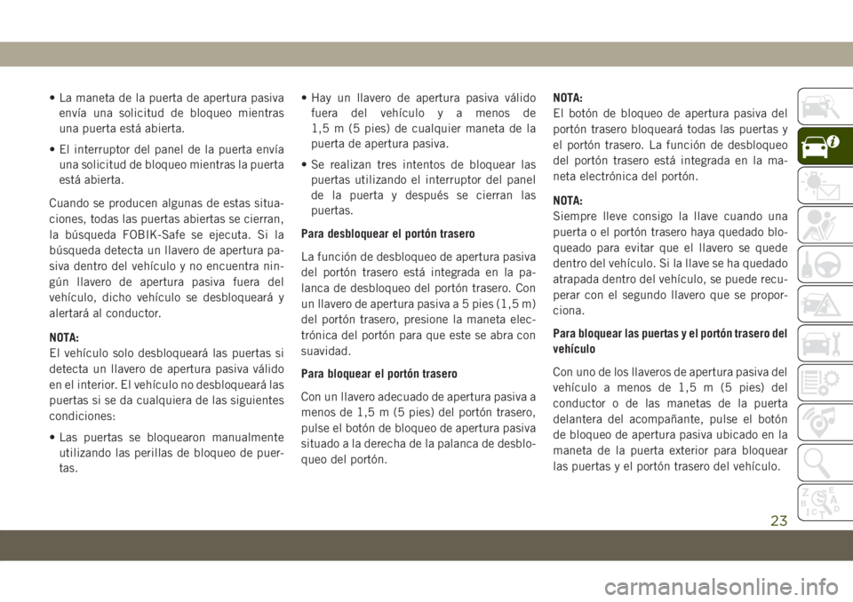 JEEP COMPASS 2019  Manual de Empleo y Cuidado (in Spanish) • La maneta de la puerta de apertura pasiva
envía una solicitud de bloqueo mientras
una puerta está abierta.
• El interruptor del panel de la puerta envía
una solicitud de bloqueo mientras la p