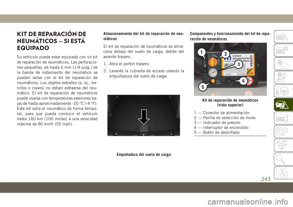JEEP COMPASS 2019  Manual de Empleo y Cuidado (in Spanish) KIT DE REPARACIÓN DE
NEUMÁTICOS — SI ESTÁ
EQUIPADO
Su vehículo puede estar equipado con un kit
de reparación de neumáticos. Las perforacio-
nes pequeñas, de hasta 6 mm (1/4 pulg.) de
la banda