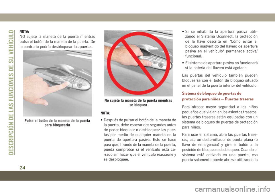 JEEP COMPASS 2019  Manual de Empleo y Cuidado (in Spanish) NOTA:
NO sujete la maneta de la puerta mientras
pulsa el botón de la maneta de la puerta. De
lo contrario podría desbloquear las puertas.
NOTA:
• Después de pulsar el botón de la maneta de
la pu