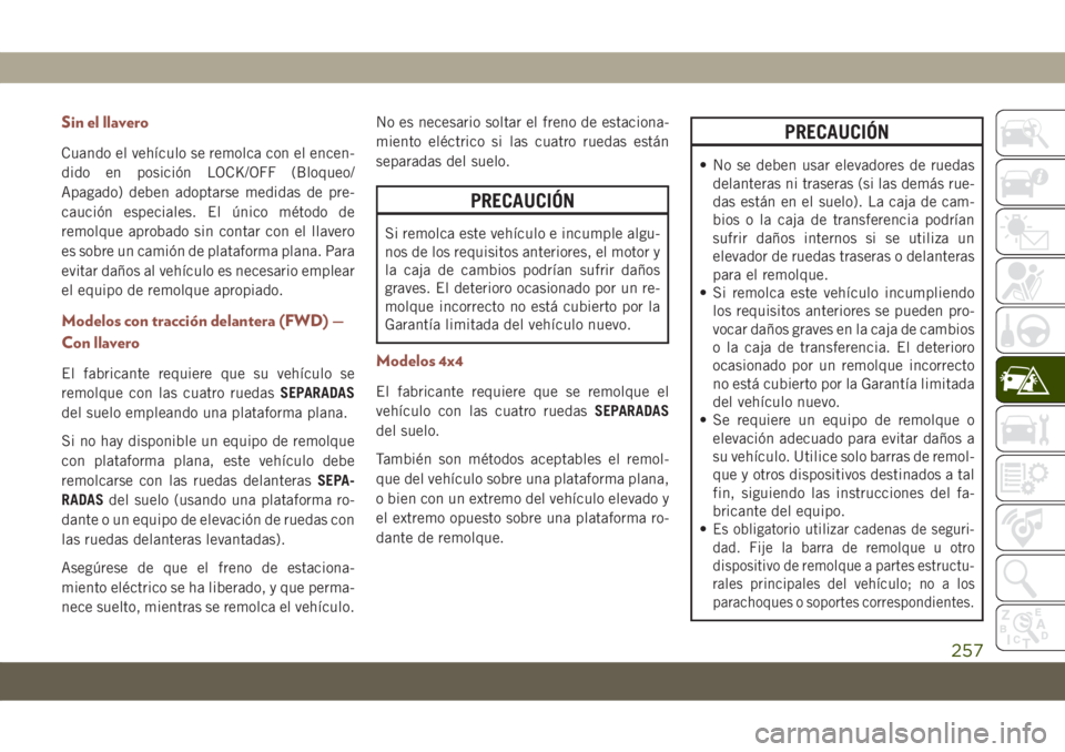 JEEP COMPASS 2019  Manual de Empleo y Cuidado (in Spanish) Sin el llavero
Cuando el vehículo se remolca con el encen-
dido en posición LOCK/OFF (Bloqueo/
Apagado) deben adoptarse medidas de pre-
caución especiales. El único método de
remolque aprobado si