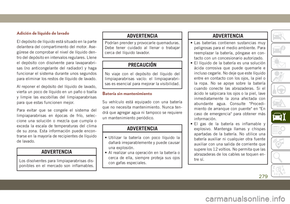 JEEP COMPASS 2019  Manual de Empleo y Cuidado (in Spanish) Adición de líquido de lavado
El depósito de líquido está situado en la parte
delantera del compartimento del motor. Ase-
gúrese de comprobar el nivel de líquido den-
tro del depósito en interv