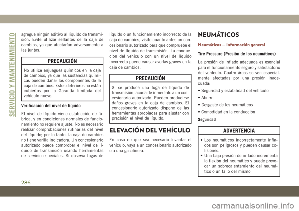 JEEP COMPASS 2019  Manual de Empleo y Cuidado (in Spanish) agregue ningún aditivo al líquido de transmi-
sión. Evite utilizar sellantes de la caja de
cambios, ya que afectarían adversamente a
las juntas.
PRECAUCIÓN
No utilice enjuagues químicos en la ca