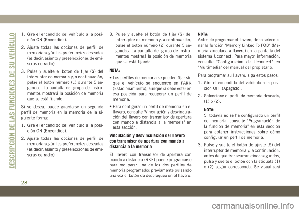 JEEP COMPASS 2019  Manual de Empleo y Cuidado (in Spanish) 1. Gire el encendido del vehículo a la posi-
ción ON (Encendido).
2. Ajuste todas las opciones de perfil de
memoria según las preferencias deseadas
(es decir, asiento y preselecciones de emi-
soras