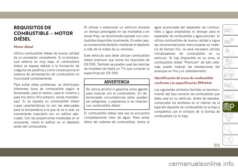 JEEP COMPASS 2019  Manual de Empleo y Cuidado (in Spanish) REQUISITOS DE
COMBUSTIBLE — MOTOR
DIÉSEL
Motor diésel
Utilice combustible diésel de buena calidad
de un proveedor competente. Si la tempera-
tura exterior es muy baja, el combustible
diésel se e