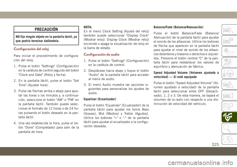 JEEP COMPASS 2019  Manual de Empleo y Cuidado (in Spanish) PRECAUCIÓN
NO fije ningún objeto en la pantalla táctil, ya
que podría terminar dañándola.
Configuración del reloj
Para iniciar el procedimiento de configura-
ción del reloj:
1. Pulse el botón