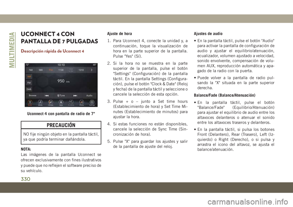 JEEP COMPASS 2019  Manual de Empleo y Cuidado (in Spanish) UCONNECT 4 CON
PANTALLA DE 7 PULGADAS
Descripción rápida de Uconnect 4
PRECAUCIÓN
NO fije ningún objeto en la pantalla táctil,
ya que podría terminar dañándola.
NOTA:
Las imágenes de la panta