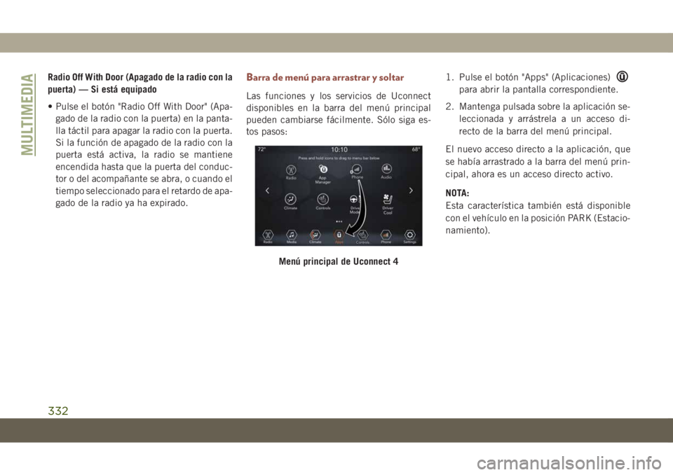 JEEP COMPASS 2019  Manual de Empleo y Cuidado (in Spanish) Radio Off With Door (Apagado de la radio con la
puerta) — Si está equipado
• Pulse el botón "Radio Off With Door" (Apa-
gado de la radio con la puerta) en la panta-
lla táctil para apag