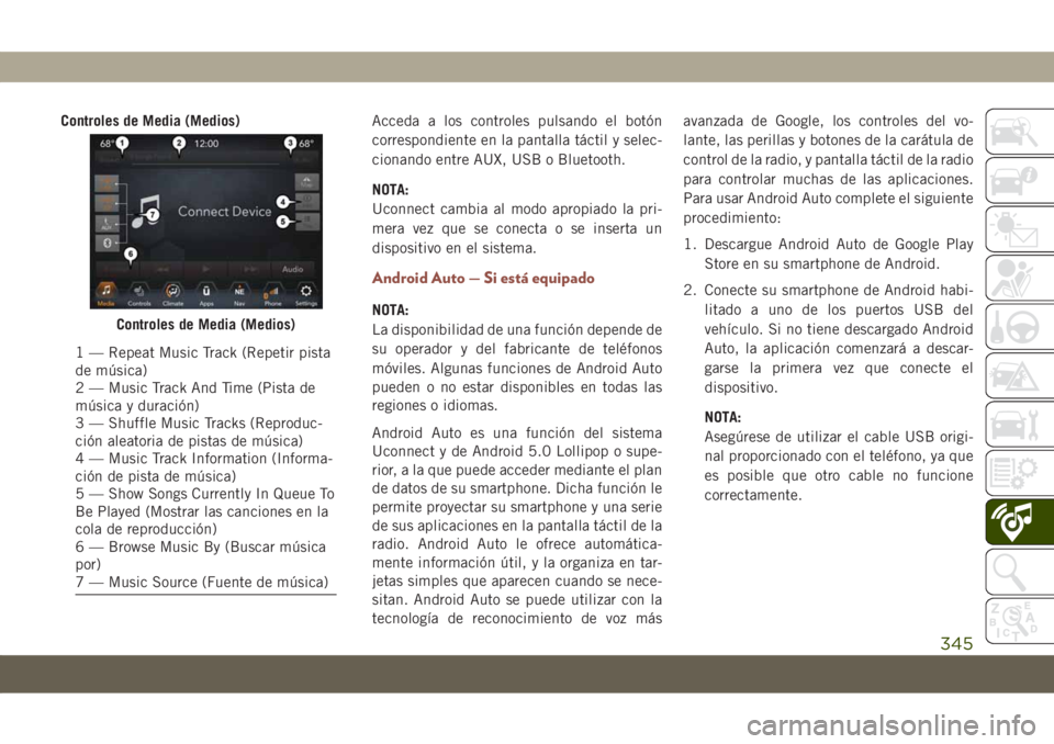 JEEP COMPASS 2019  Manual de Empleo y Cuidado (in Spanish) Controles de Media (Medios)Acceda a los controles pulsando el botón
correspondiente en la pantalla táctil y selec-
cionando entre AUX, USB o Bluetooth.
NOTA:
Uconnect cambia al modo apropiado la pri